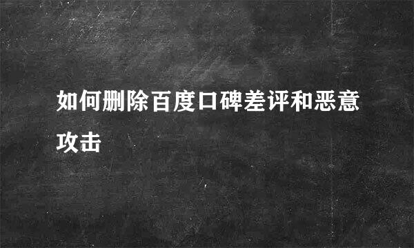 如何删除百度口碑差评和恶意攻击