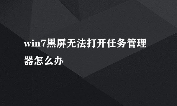 win7黑屏无法打开任务管理器怎么办