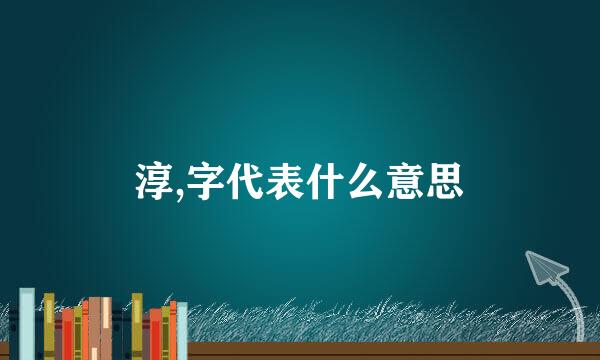 淳,字代表什么意思