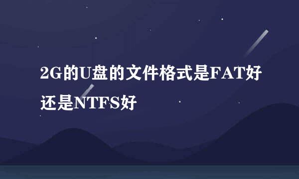 2G的U盘的文件格式是FAT好还是NTFS好