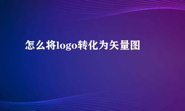 怎么将logo转化为矢量图