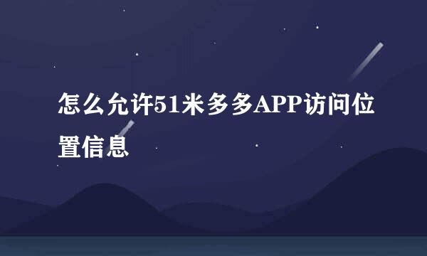 怎么允许51米多多APP访问位置信息