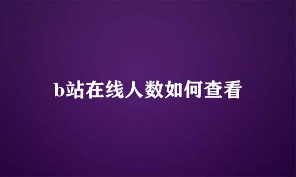 b站在线人数如何查看
