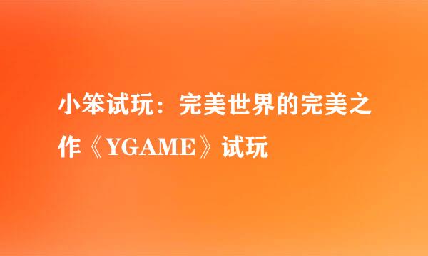 小笨试玩：完美世界的完美之作《YGAME》试玩