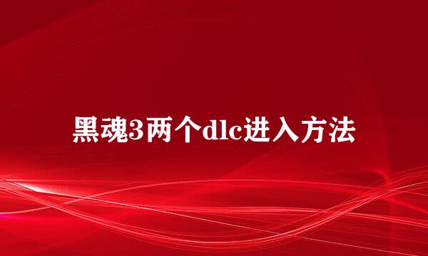 黑魂3两个dlc进入方法