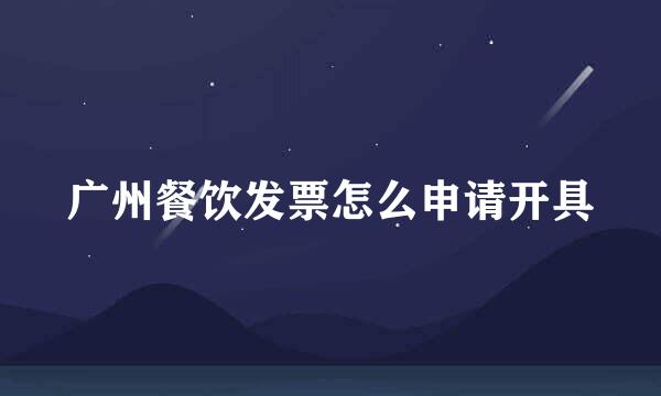 广州餐饮发票怎么申请开具