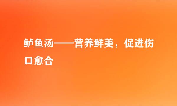 鲈鱼汤——营养鲜美，促进伤口愈合