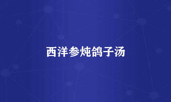 西洋参炖鸽子汤