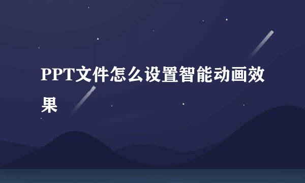 PPT文件怎么设置智能动画效果