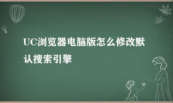 UC浏览器电脑版怎么修改默认搜索引擎