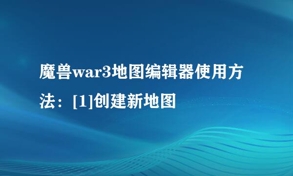 魔兽war3地图编辑器使用方法：[1]创建新地图