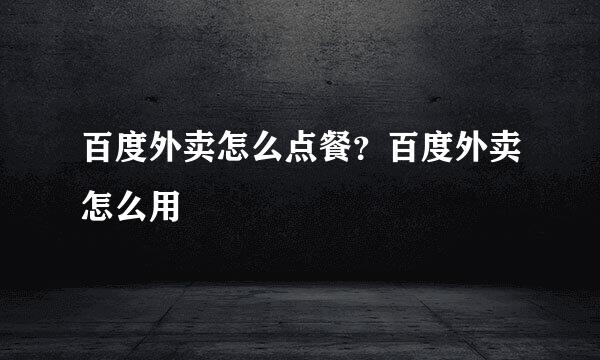 百度外卖怎么点餐？百度外卖怎么用