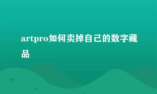artpro如何卖掉自己的数字藏品