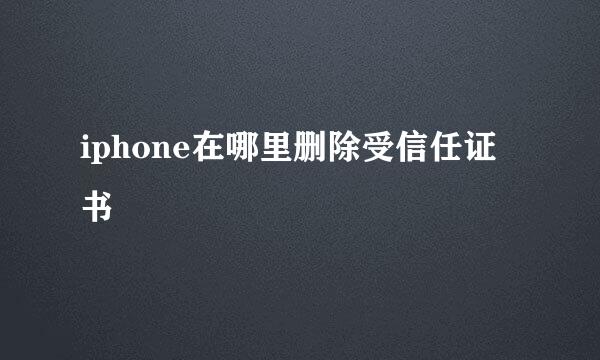 iphone在哪里删除受信任证书