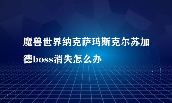 魔兽世界纳克萨玛斯克尔苏加德boss消失怎么办