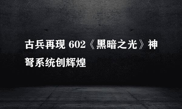 古兵再现 602《黑暗之光》神弩系统创辉煌