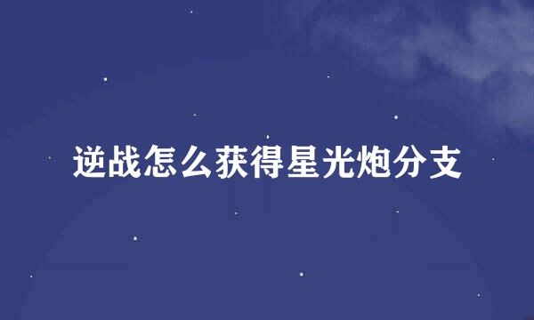 逆战怎么获得星光炮分支