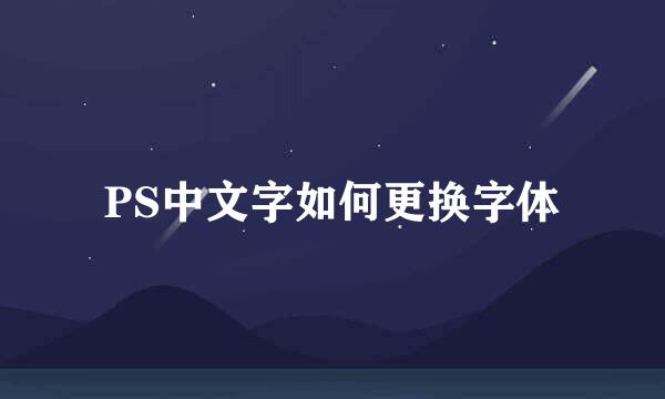 PS中文字如何更换字体