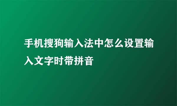 手机搜狗输入法中怎么设置输入文字时带拼音