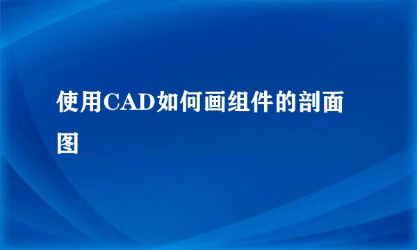 使用CAD如何画组件的剖面图