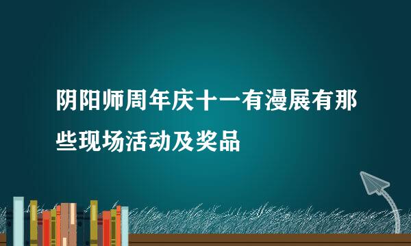阴阳师周年庆十一有漫展有那些现场活动及奖品