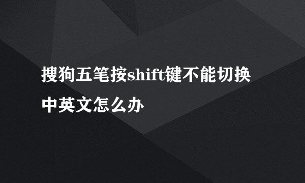 搜狗五笔按shift键不能切换中英文怎么办
