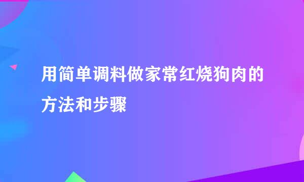 用简单调料做家常红烧狗肉的方法和步骤