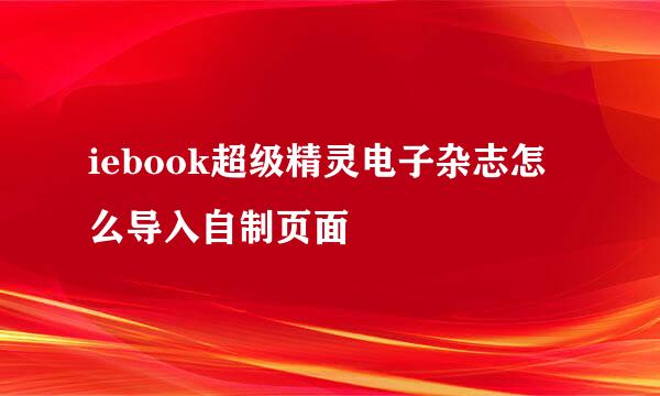 iebook超级精灵电子杂志怎么导入自制页面