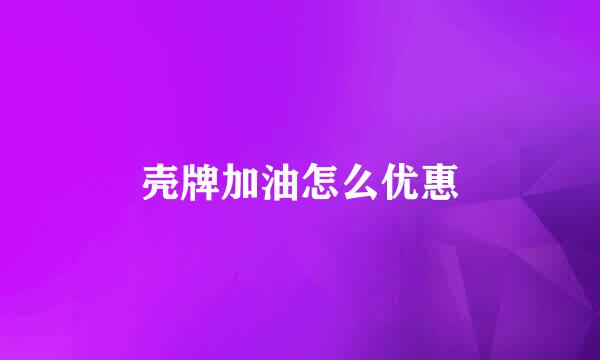 壳牌加油怎么优惠