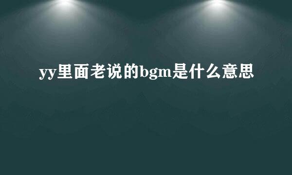 yy里面老说的bgm是什么意思