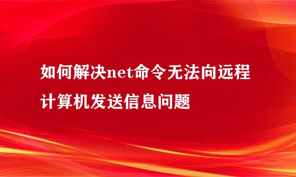 如何解决net命令无法向远程计算机发送信息问题
