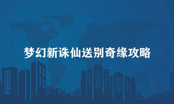 梦幻新诛仙送别奇缘攻略