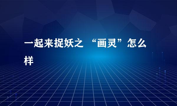一起来捉妖之 “画灵”怎么样