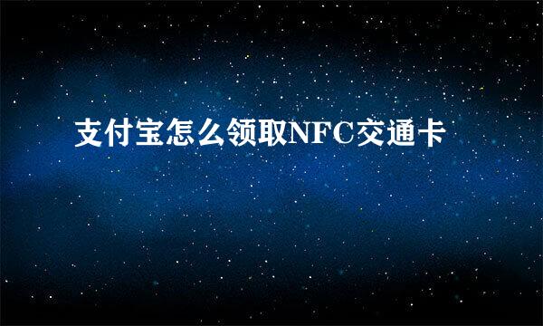 支付宝怎么领取NFC交通卡