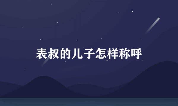 表叔的儿子怎样称呼