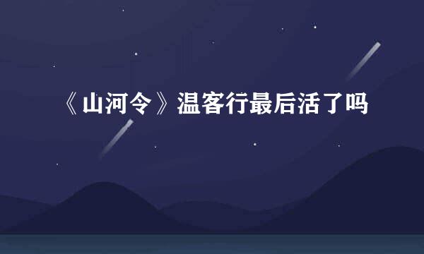 《山河令》温客行最后活了吗