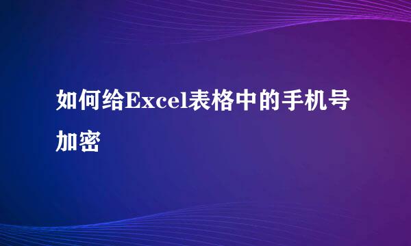 如何给Excel表格中的手机号加密
