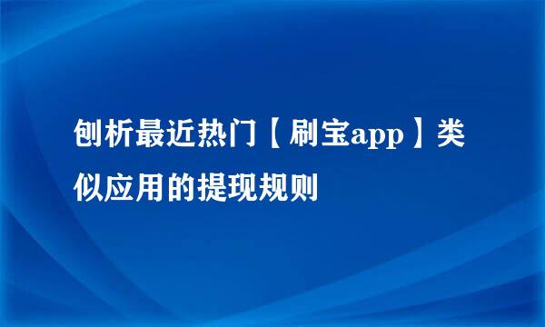 刨析最近热门【刷宝app】类似应用的提现规则