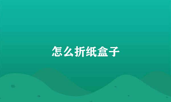 怎么折纸盒子