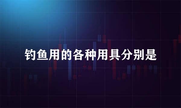 钓鱼用的各种用具分别是