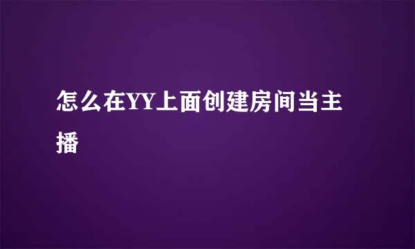 怎么在YY上面创建房间当主播