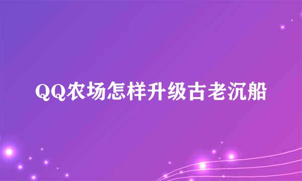 QQ农场怎样升级古老沉船