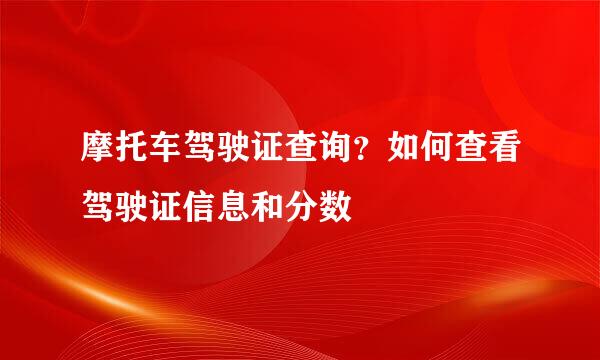 摩托车驾驶证查询？如何查看驾驶证信息和分数