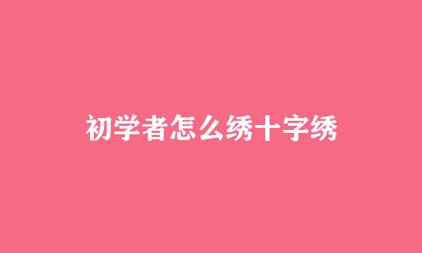 初学者怎么绣十字绣