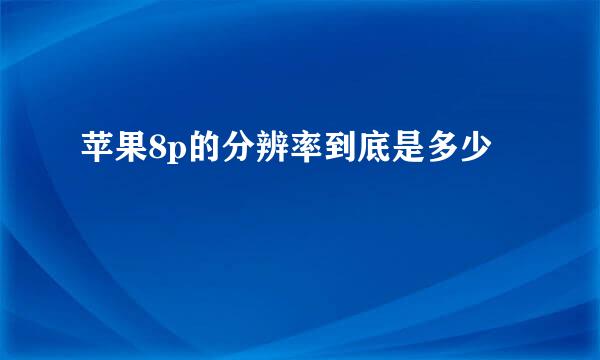 苹果8p的分辨率到底是多少
