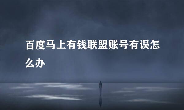 百度马上有钱联盟账号有误怎么办