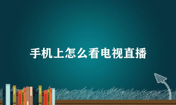 手机上怎么看电视直播