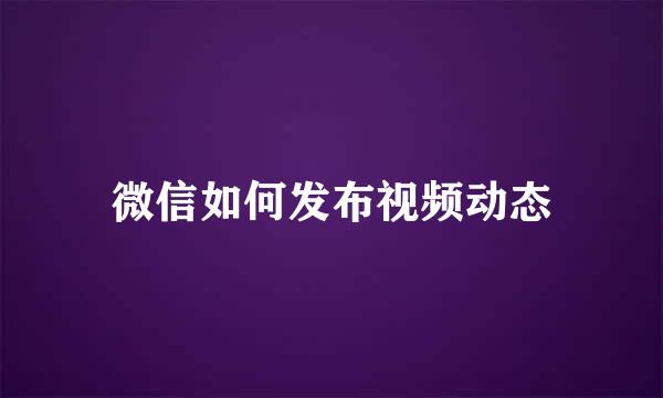 微信如何发布视频动态