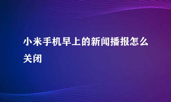 小米手机早上的新闻播报怎么关闭
