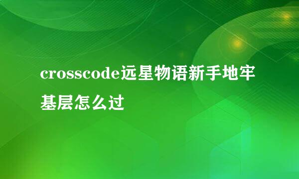 crosscode远星物语新手地牢基层怎么过